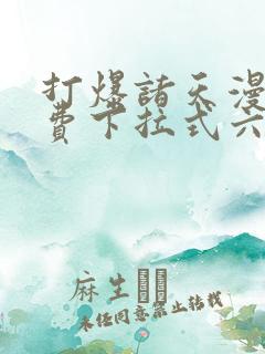 打爆诸天漫画免费下拉式六漫画