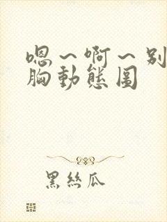 嗯～啊～别揉我胸动态图