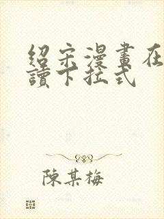 绍宋漫画在线阅读下拉式