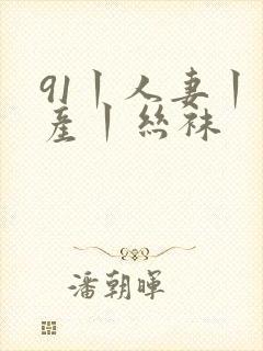 91丨人妻丨国产丨丝袜