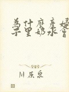 为什么产妇在月子里奶水会变少