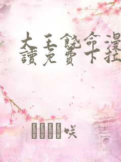 大王饶命漫画阅读免费下拉式