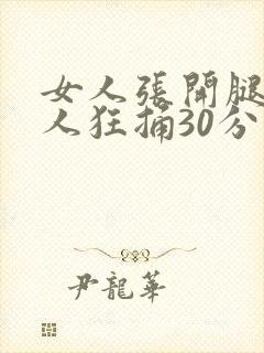 女人张开腿让男人狂捅30分钟