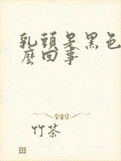 乳头是黑色的怎么回事