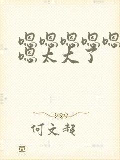 嗯嗯嗯嗯嗯嗯嗯嗯太大了