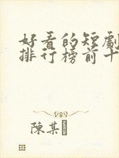 好看的短剧推荐排行榜前十名