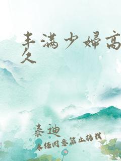 丰满少妇高潮久久