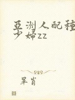 亚洲人配种中国少妇zz