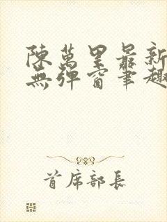 陈万里最新章节无弹窗笔趣阁