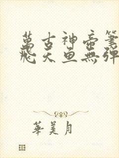 万古神帝笔趣阁飞天鱼无弹窗