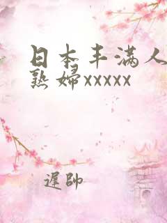 日本丰满人妻老熟妇xxxxx