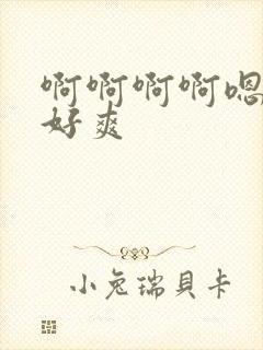 啊啊啊啊嗯嗯嗯好爽