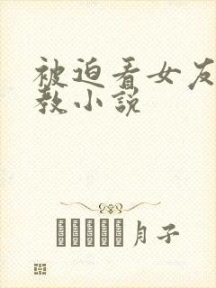 被迫看女友被调教小说