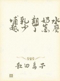 哺乳期奶水越来越少了怎么回事