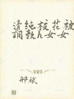 清纯校花被地狱调教h女女