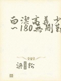 白洁高义少妇1～180无删节