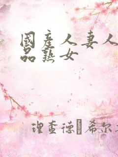 国产人妻人伦精品熟女