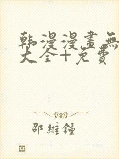 韩漫漫画无遮挡大全+免费