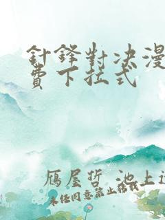 针锋对决漫画免费下拉式