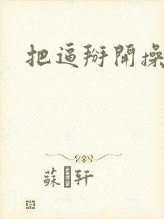 把逼掰开操死你