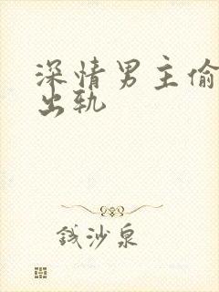 深情男主偷欲h出轨