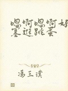 嗯啊嗯啊好舒服塞进跳蛋