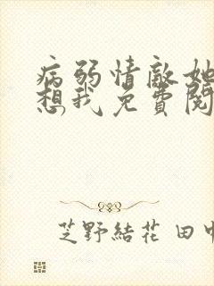 病弱情敌她总肖想我免费阅读