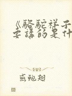 《骆驼祥子》主要讲的是什么