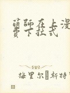 萌师在上漫画免费下拉式