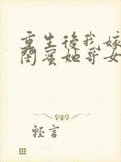 重生后我嫁给了闺蜜她哥女主