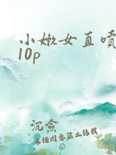 小嫩女直喷白浆10p