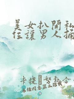 美女扒开私密部位让男人捅爽了