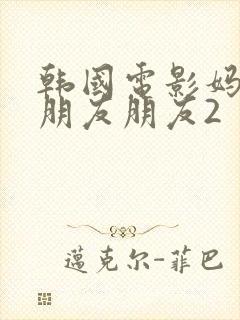 韩国电影妈妈的朋友朋友2