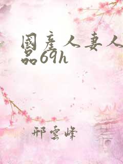 国产人妻人伦精品69h