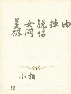 美女脱掉内衣内裤网站