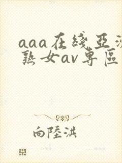 aaa在线亚洲熟女av专区