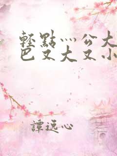 轻点灬公大ji巴又大又小说