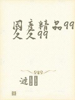 国产精品99久久久99