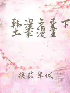 韩漫免费下拉式土豪漫画