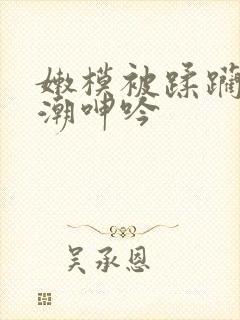 嫩模被蹂躏到高潮呻吟