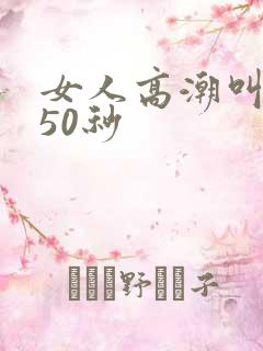 女人高潮叫床声50秒