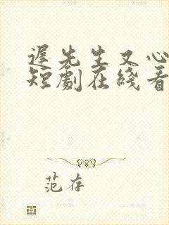 迟先生又心动了短剧在线看