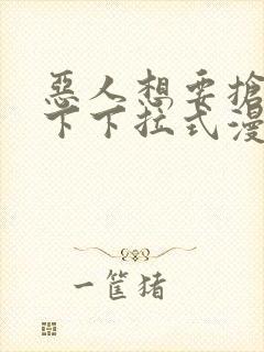 恶人想要抢救一下下拉式漫画免费