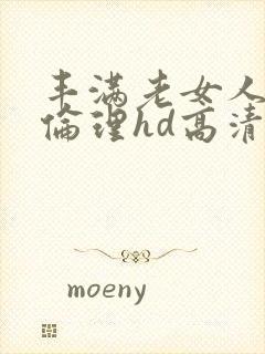 丰满老女人((伦理hd高清))