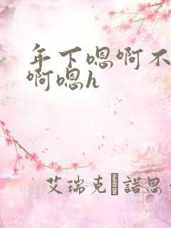 年下嗯啊不要了啊嗯h