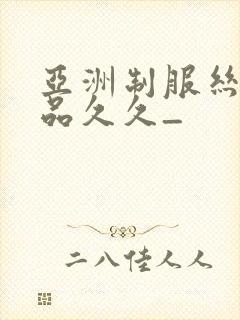 亚洲制服丝袜精品久久_