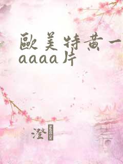 欧美特黄一级aaaaa片