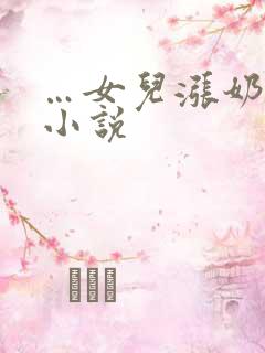 …女儿涨奶…乱小说