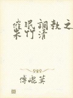 催眠调教之肉欲朱竹清