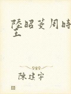 陆昭菱周时阅晋王